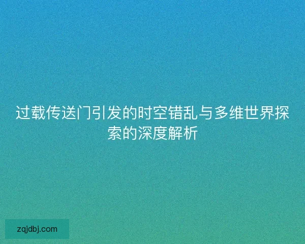 过载传送门引发的时空错乱与多维世界探索的深度解析